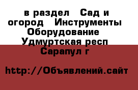  в раздел : Сад и огород » Инструменты. Оборудование . Удмуртская респ.,Сарапул г.